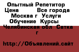 Опытный Репетитор › Цена ­ 550 - Все города, Москва г. Услуги » Обучение. Курсы   . Челябинская обл.,Сатка г.